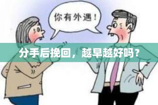 分手后挽回，越早越好吗？