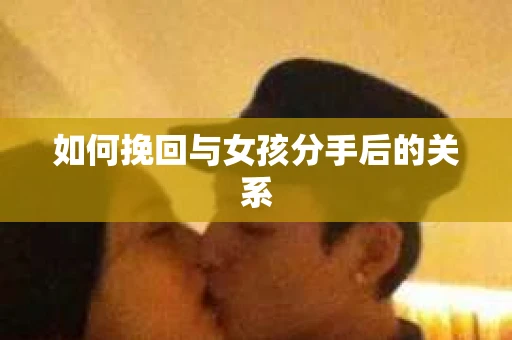 如何挽回与女孩分手后的关系