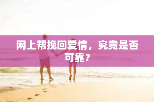 网上帮挽回爱情，究竟是否可靠？