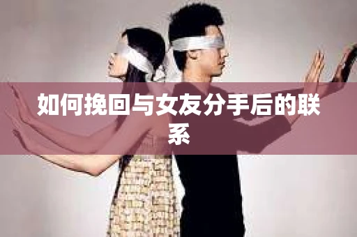 如何挽回与女友分手后的联系