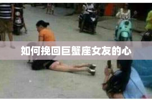 如何挽回巨蟹座女友的心