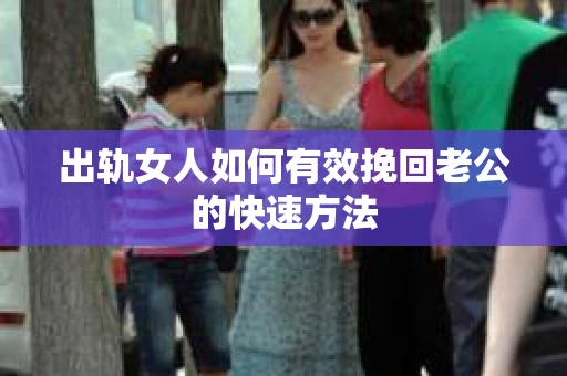 出轨女人如何有效挽回老公的快速方法
