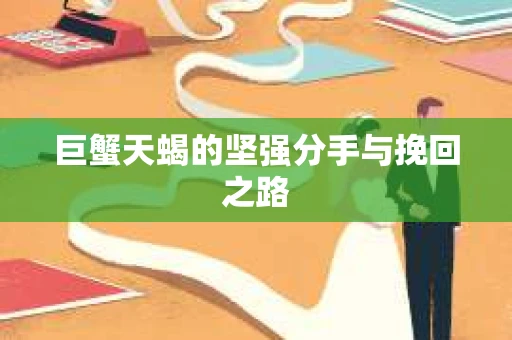 巨蟹天蝎的坚强分手与挽回之路
