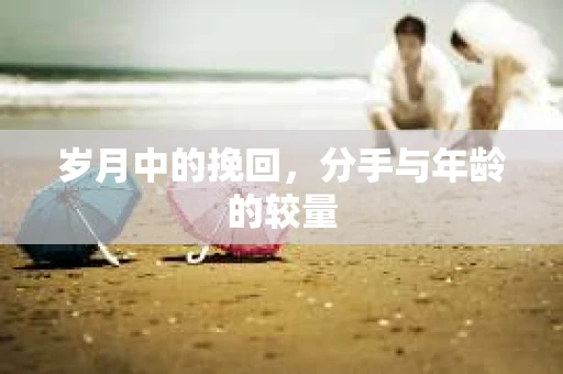 岁月中的挽回，分手与年龄的较量