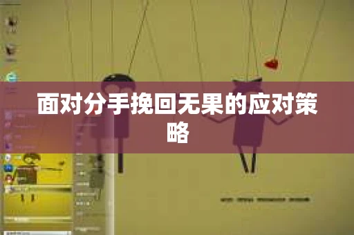 面对分手挽回无果的应对策略
