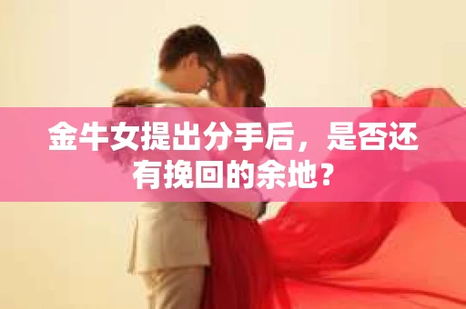 金牛女提出分手后，是否还有挽回的余地？