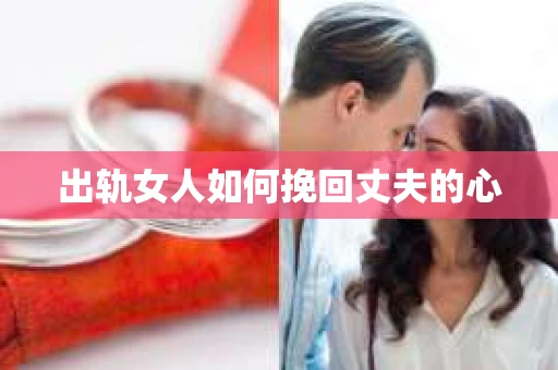 出轨女人如何挽回丈夫的心