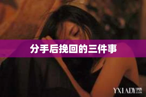 分手后挽回的三件事