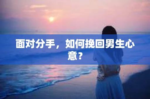 面对分手，如何挽回男生心意？
