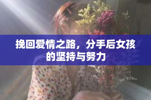 挽回爱情之路，分手后女孩的坚持与努力