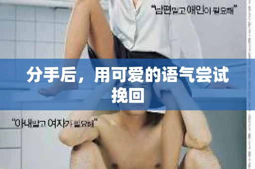 分手后，用可爱的语气尝试挽回