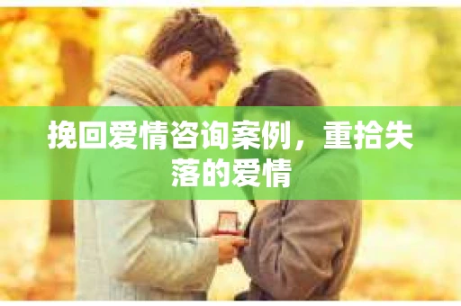 挽回爱情咨询案例，重拾失落的爱情