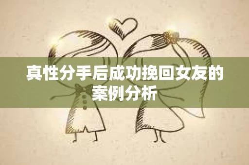 真性分手后成功挽回女友的案例分析