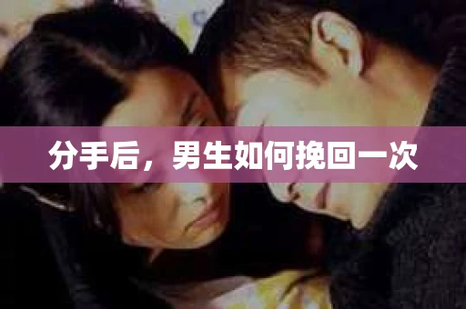 分手后，男生如何挽回一次