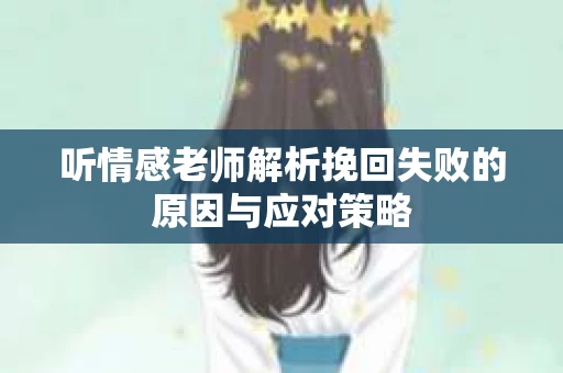听情感老师解析挽回失败的原因与应对策略