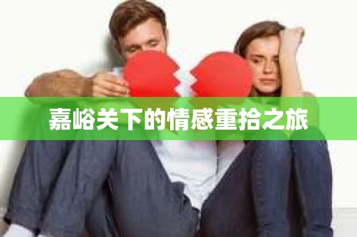 嘉峪关下的情感重拾之旅