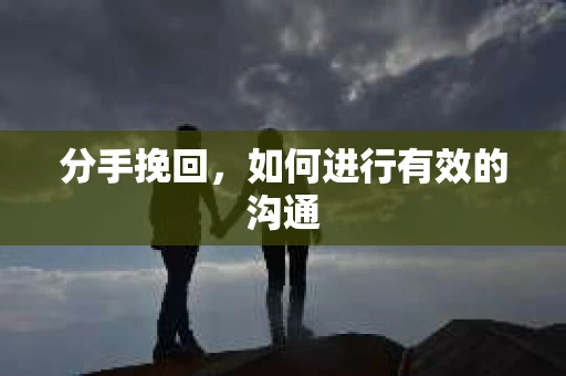 分手挽回，如何进行有效的沟通