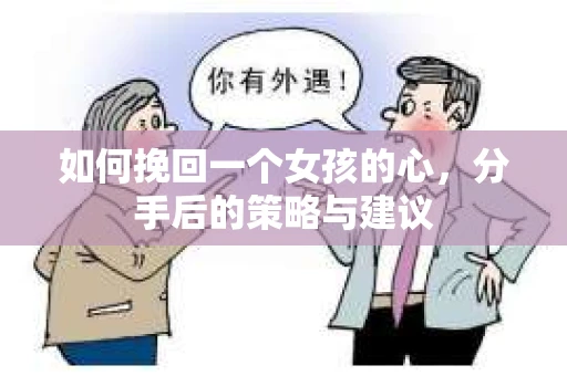 如何挽回一个女孩的心，分手后的策略与建议