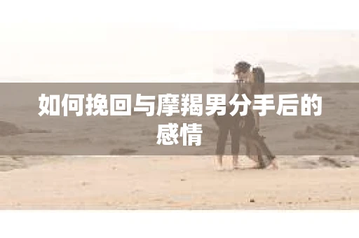 如何挽回与摩羯男分手后的感情