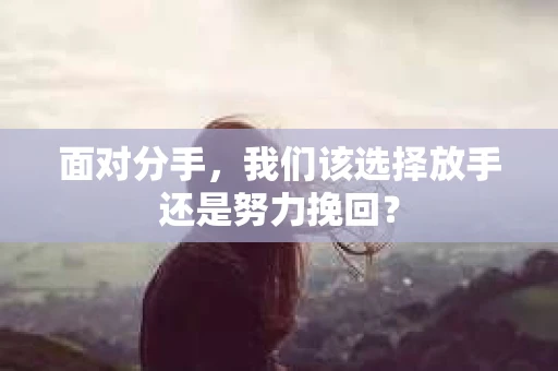 面对分手，我们该选择放手还是努力挽回？