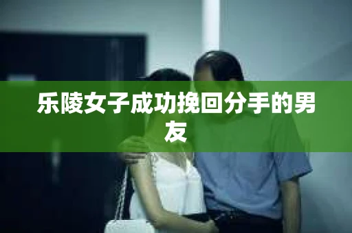 乐陵女子成功挽回分手的男友