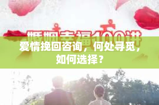 爱情挽回咨询，何处寻觅，如何选择？