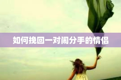 如何挽回一对闹分手的情侣