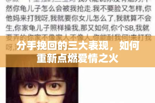 分手挽回的三大表现，如何重新点燃爱情之火