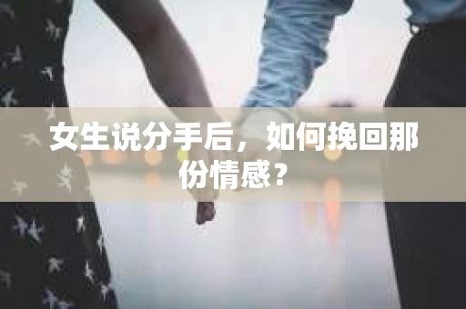 女生说分手后，如何挽回那份情感？