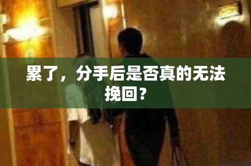 累了，分手后是否真的无法挽回？