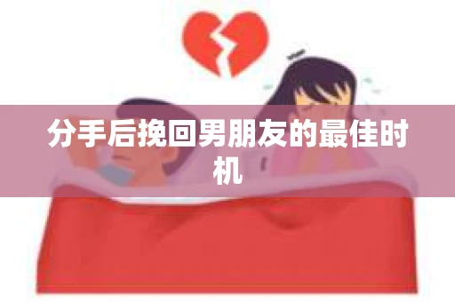 分手后挽回男朋友的最佳时机