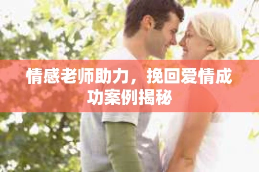 情感老师助力，挽回爱情成功案例揭秘