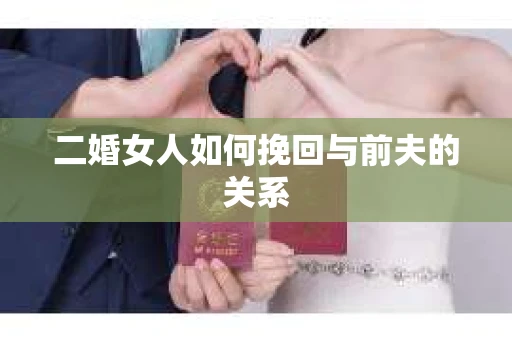 二婚女人如何挽回与前夫的关系