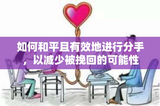 如何和平且有效地进行分手，以减少被挽回的可能性