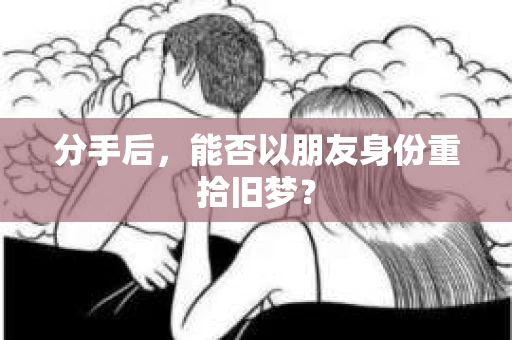 分手后，能否以朋友身份重拾旧梦？