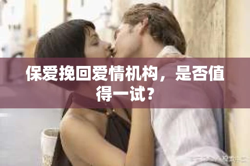 保爱挽回爱情机构，是否值得一试？
