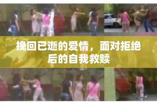 挽回已逝的爱情，面对拒绝后的自我救赎