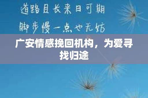 广安情感挽回机构，为爱寻找归途
