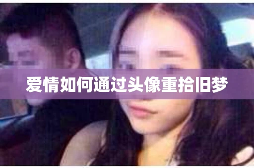 爱情如何通过头像重拾旧梦