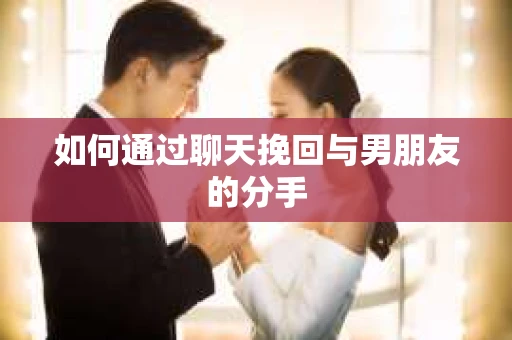 如何通过聊天挽回与男朋友的分手