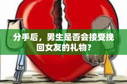 分手后，男生是否会接受挽回女友的礼物？