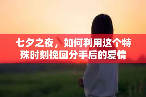 七夕之夜，如何利用这个特殊时刻挽回分手后的爱情