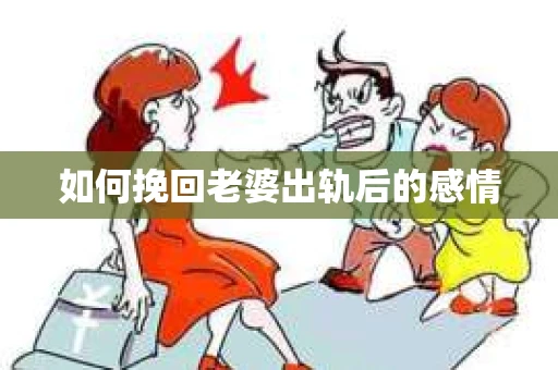 如何挽回老婆出轨后的感情