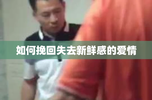 如何挽回失去新鲜感的爱情