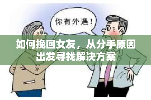 如何挽回女友，从分手原因出发寻找解决方案