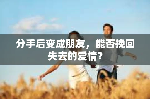 分手后变成朋友，能否挽回失去的爱情？