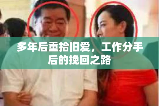 多年后重拾旧爱，工作分手后的挽回之路