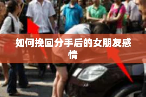 如何挽回分手后的女朋友感情