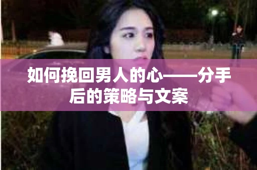 如何挽回男人的心——分手后的策略与文案