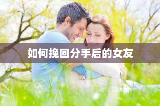 如何挽回分手后的女友